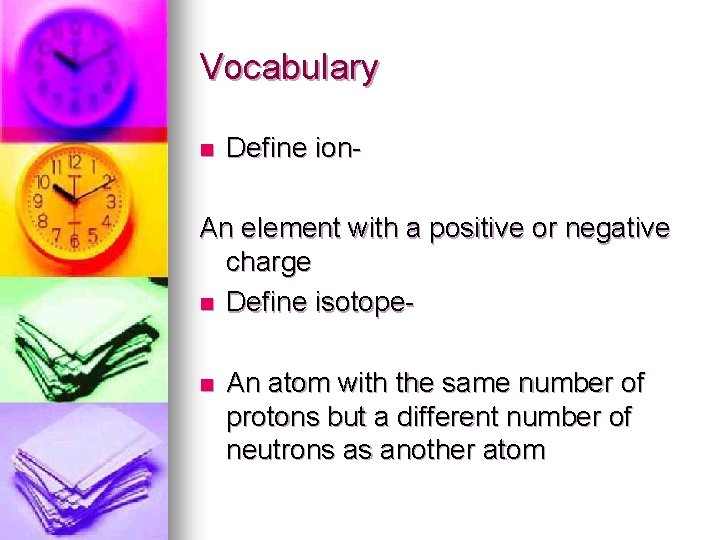 Vocabulary n Define ion- An element with a positive or negative charge n Define