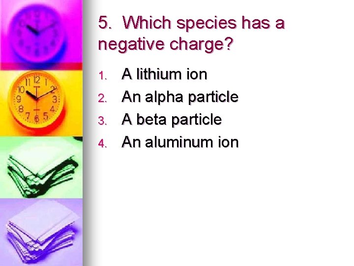 5. Which species has a negative charge? 1. 2. 3. 4. A lithium ion