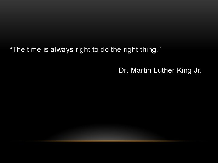 “The time is always right to do the right thing. ” Dr. Martin Luther