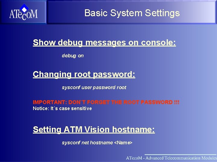 Basic System Settings Show debug messages on console: debug on Changing root password: sysconf