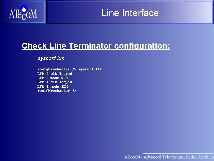 Line Interface Check Line Terminator configuration: sysconf ltm root@Krombacher: /> sysconf ltm LTM 0