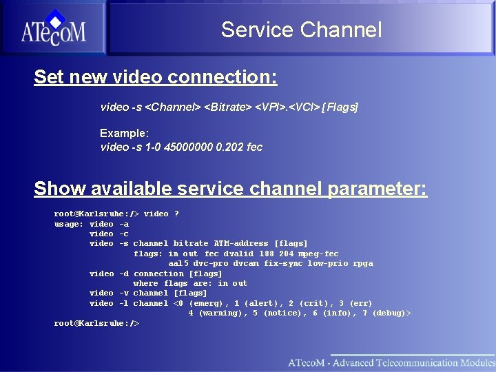 Service Channel Set new video connection: video -s <Channel> <Bitrate> <VPI>. <VCI> [Flags] Example: