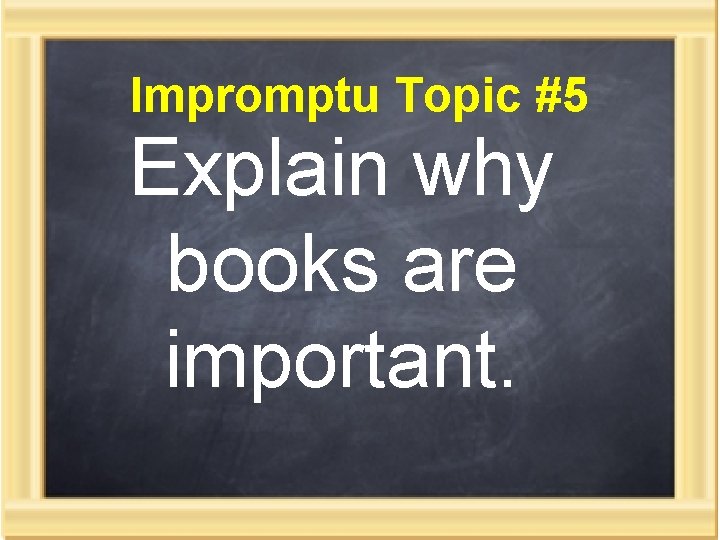 Impromptu Topic #5 Explain why books are important. 