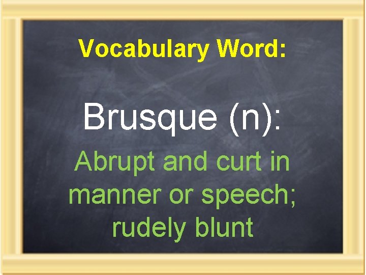 Vocabulary Word: Brusque (n): Abrupt and curt in manner or speech; rudely blunt 