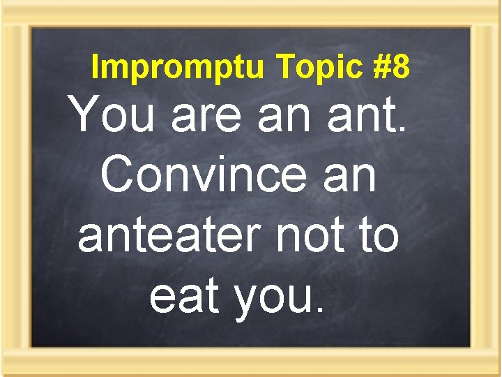 Impromptu Topic #8 You are an ant. Convince an anteater not to eat you.