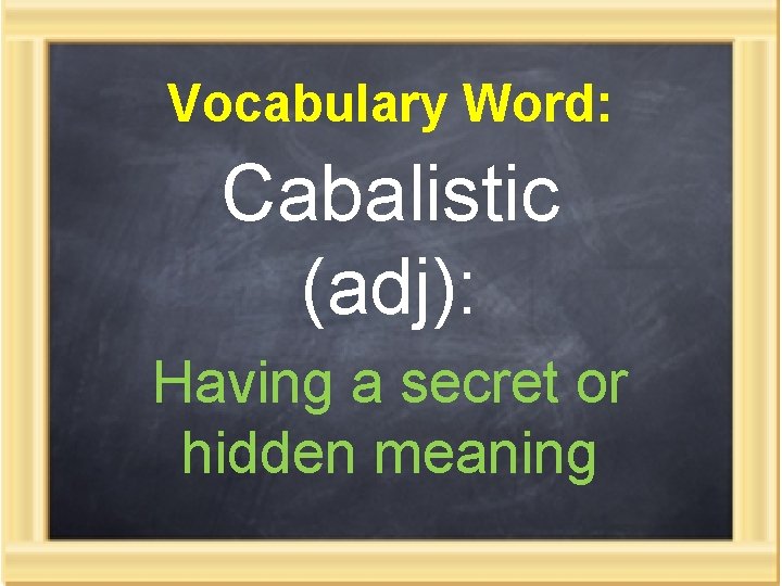 Vocabulary Word: Cabalistic (adj): Having a secret or hidden meaning 