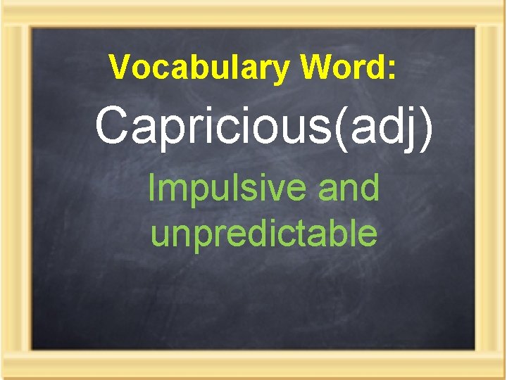 Vocabulary Word: Capricious(adj) Impulsive and unpredictable 