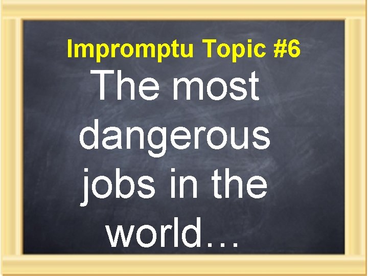 Impromptu Topic #6 The most dangerous jobs in the world… 