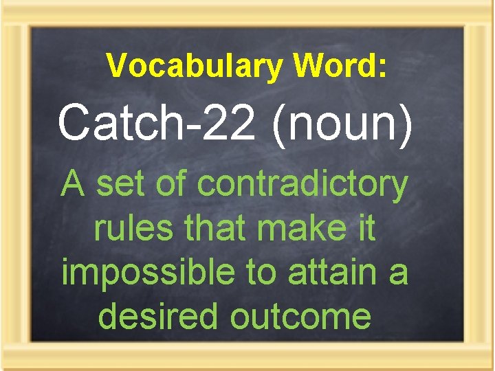 Vocabulary Word: Catch-22 (noun) A set of contradictory rules that make it impossible to