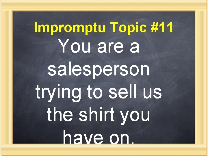 Impromptu Topic #11 You are a salesperson trying to sell us the shirt you