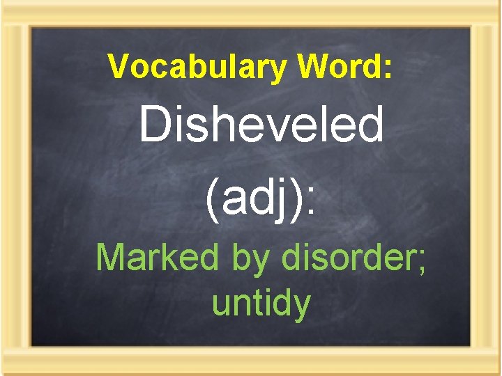 Vocabulary Word: Disheveled (adj): Marked by disorder; untidy 