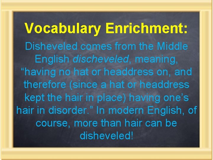 Vocabulary Enrichment: Disheveled comes from the Middle English discheveled, meaning, “having no hat or