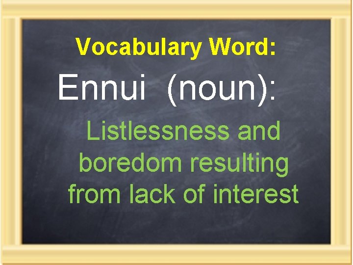 Vocabulary Word: Ennui (noun): Listlessness and boredom resulting from lack of interest 