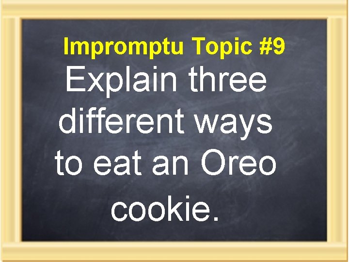 Impromptu Topic #9 Explain three different ways to eat an Oreo cookie. 