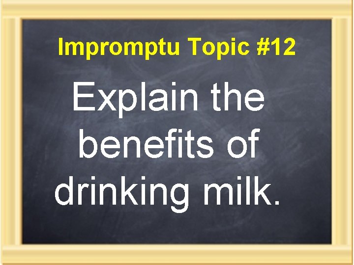 Impromptu Topic #12 Explain the benefits of drinking milk. 