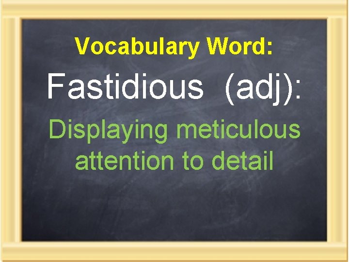 Vocabulary Word: Fastidious (adj): Displaying meticulous attention to detail 