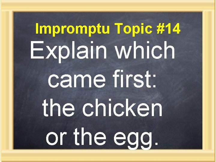 Impromptu Topic #14 Explain which came first: the chicken or the egg. 