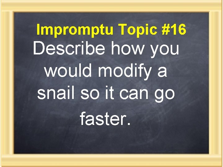 Impromptu Topic #16 Describe how you would modify a snail so it can go