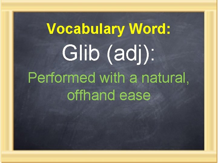 Vocabulary Word: Glib (adj): Performed with a natural, offhand ease 