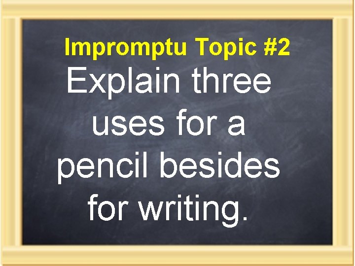 Impromptu Topic #2 Explain three uses for a pencil besides for writing. 