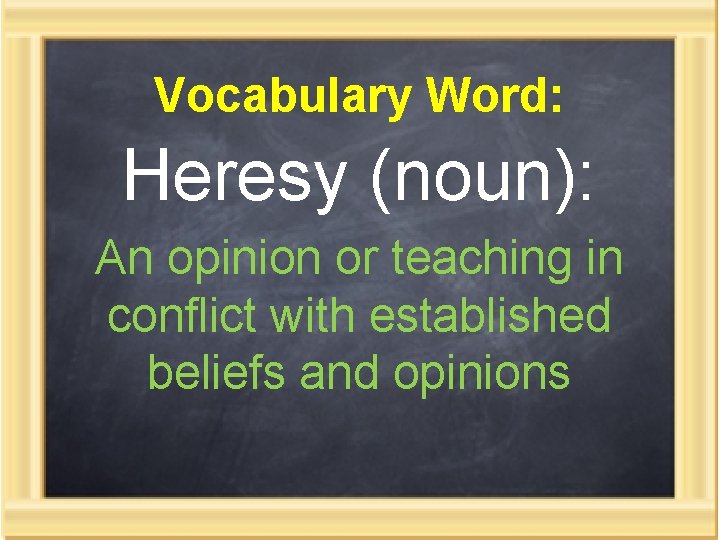 Vocabulary Word: Heresy (noun): An opinion or teaching in conflict with established beliefs and