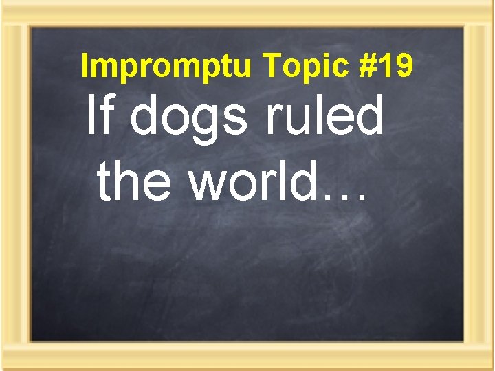 Impromptu Topic #19 If dogs ruled the world… 