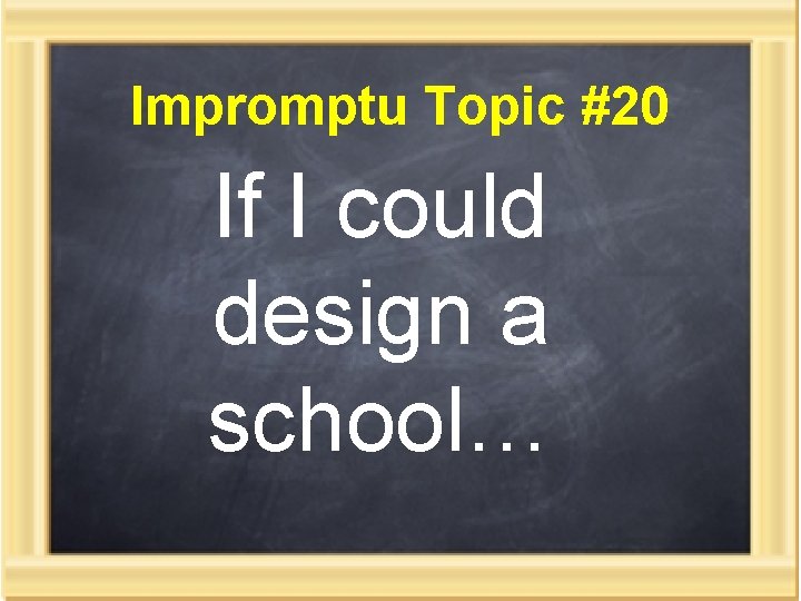 Impromptu Topic #20 If I could design a school… 
