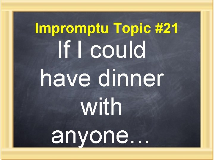 Impromptu Topic #21 If I could have dinner with anyone… 