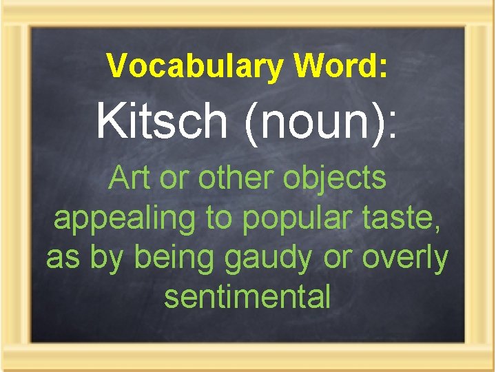 Vocabulary Word: Kitsch (noun): Art or other objects appealing to popular taste, as by