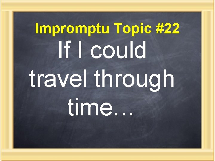 Impromptu Topic #22 If I could travel through time… 