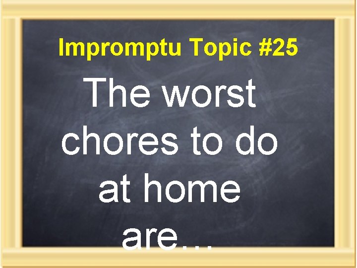 Impromptu Topic #25 The worst chores to do at home are… 