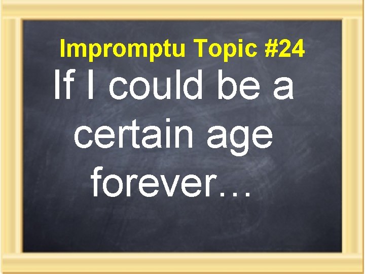 Impromptu Topic #24 If I could be a certain age forever… 