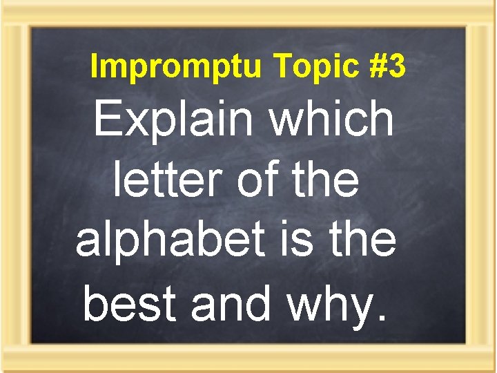 Impromptu Topic #3 Explain which letter of the alphabet is the best and why.