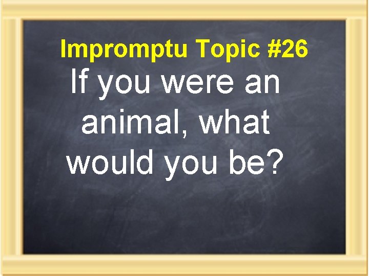 Impromptu Topic #26 If you were an animal, what would you be? 