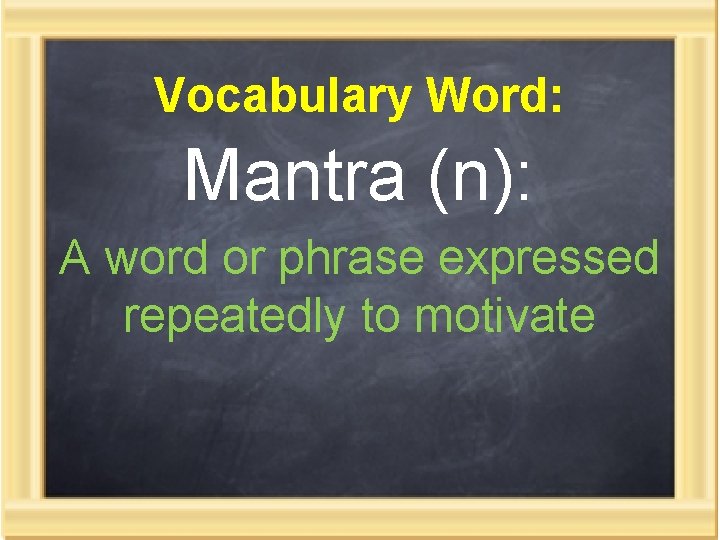 Vocabulary Word: Mantra (n): A word or phrase expressed repeatedly to motivate 