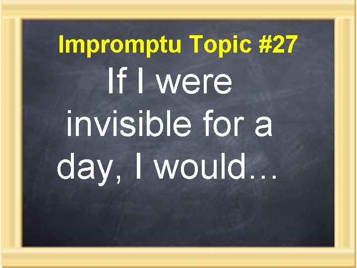 Impromptu Topic #27 If I were invisible for a day, I would… 