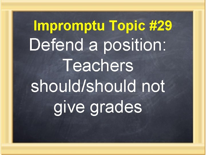 Impromptu Topic #29 Defend a position: Teachers should/should not give grades 