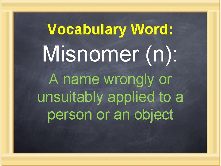 Vocabulary Word: Misnomer (n): A name wrongly or unsuitably applied to a person or