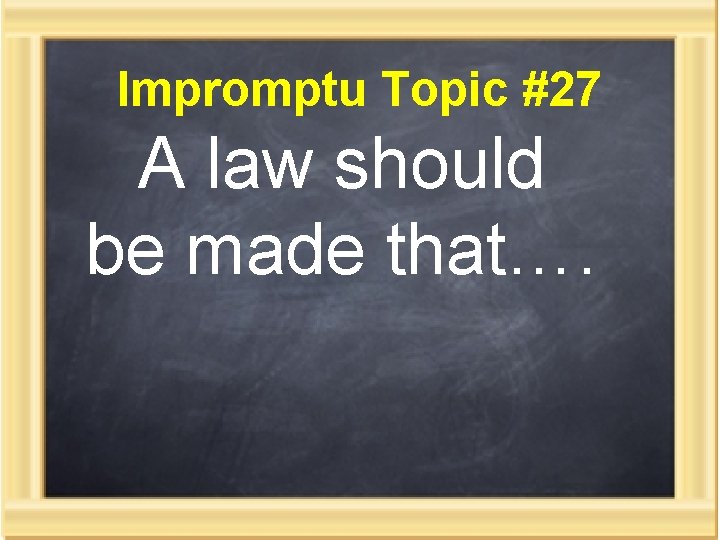 Impromptu Topic #27 A law should be made that…. 