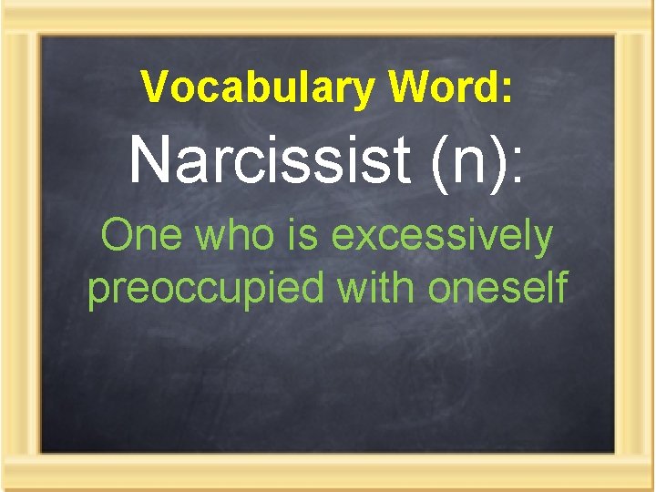 Vocabulary Word: Narcissist (n): One who is excessively preoccupied with oneself 