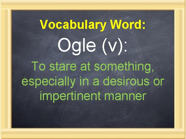 Vocabulary Word: Ogle (v): To stare at something, especially in a desirous or impertinent