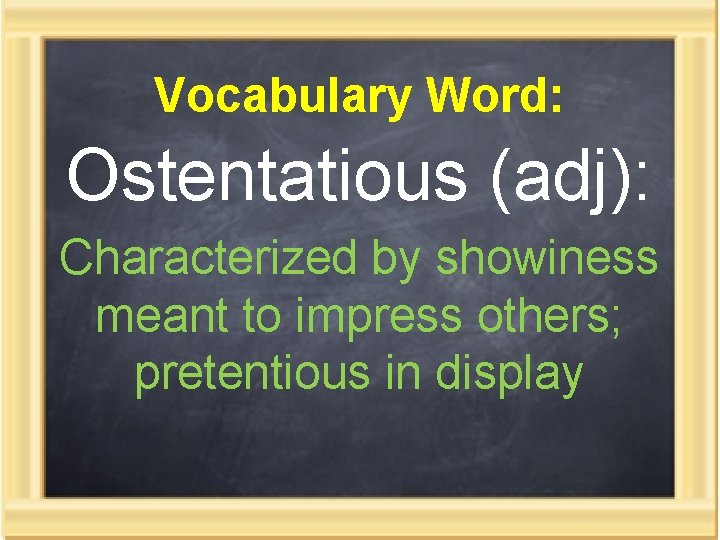 Vocabulary Word: Ostentatious (adj): Characterized by showiness meant to impress others; pretentious in display