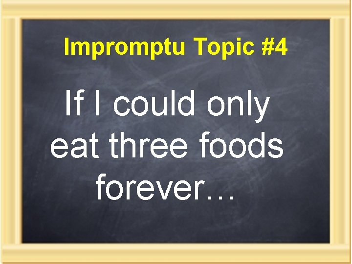 Impromptu Topic #4 If I could only eat three foods forever… 