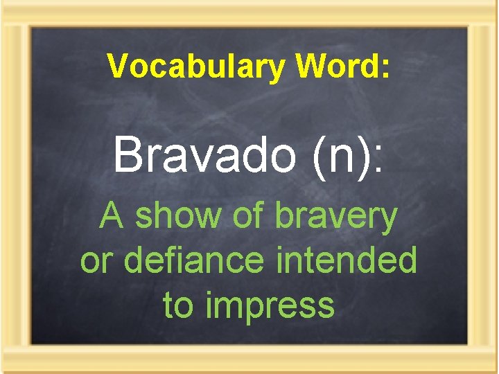 Vocabulary Word: Bravado (n): A show of bravery or defiance intended to impress 