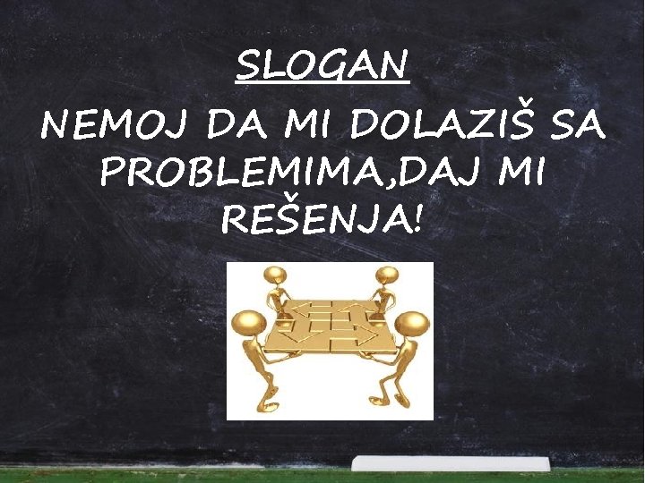 SLOGAN NEMOJ DA MI DOLAZIŠ SA PROBLEMIMA, DAJ MI REŠENJA! 