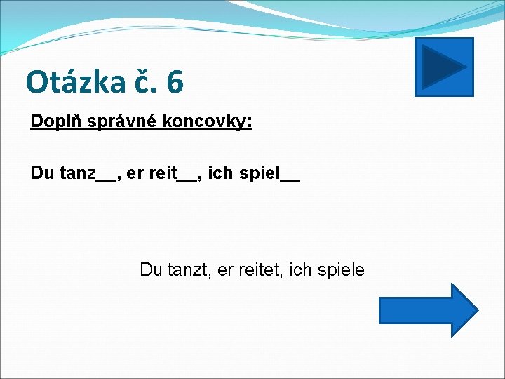 Otázka č. 6 Doplň správné koncovky: Du tanz__, er reit__, ich spiel__ Du tanzt,