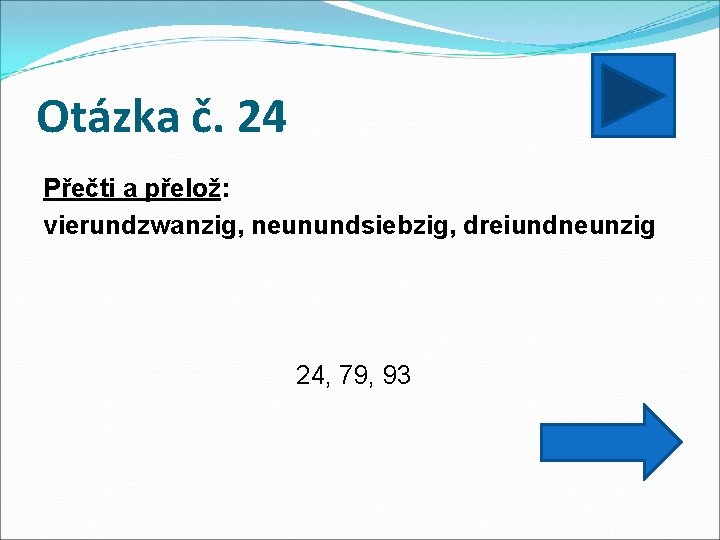 Otázka č. 24 Přečti a přelož: vierundzwanzig, neunundsiebzig, dreiundneunzig 24, 79, 93 