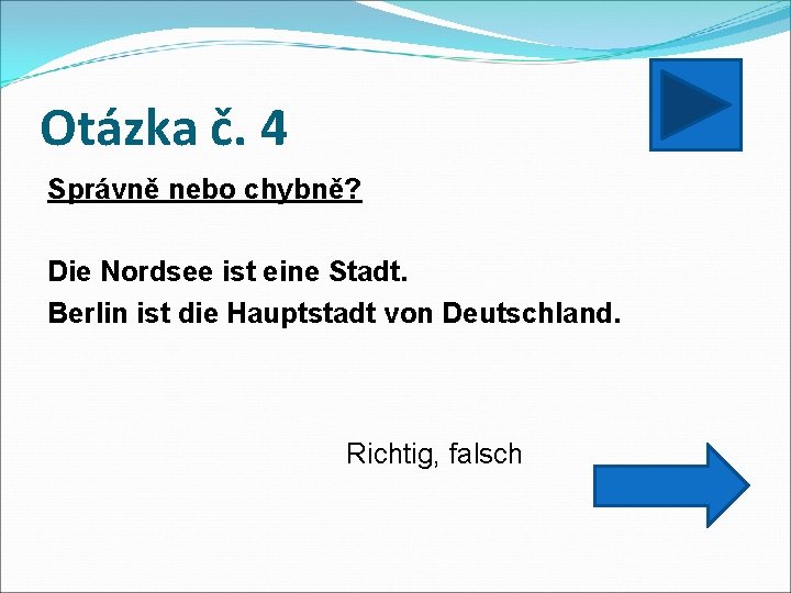 Otázka č. 4 Správně nebo chybně? Die Nordsee ist eine Stadt. Berlin ist die