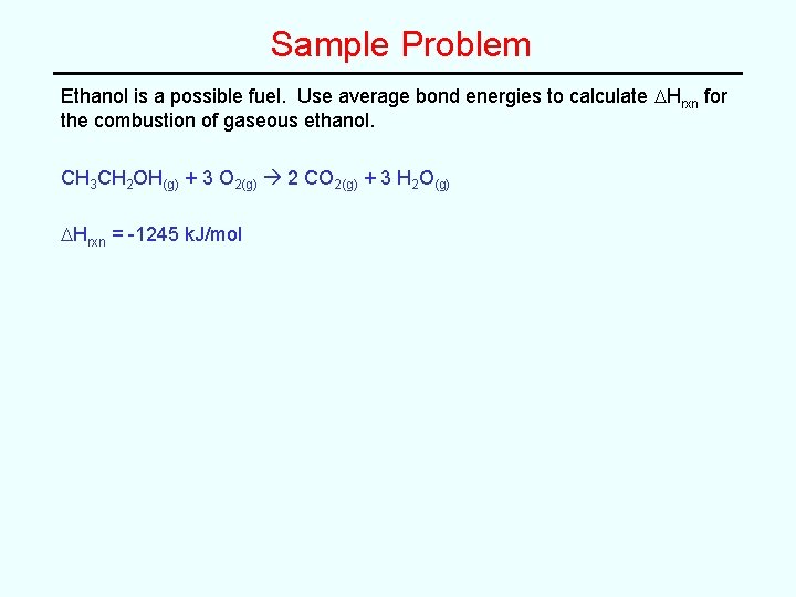 Sample Problem Ethanol is a possible fuel. Use average bond energies to calculate DHrxn