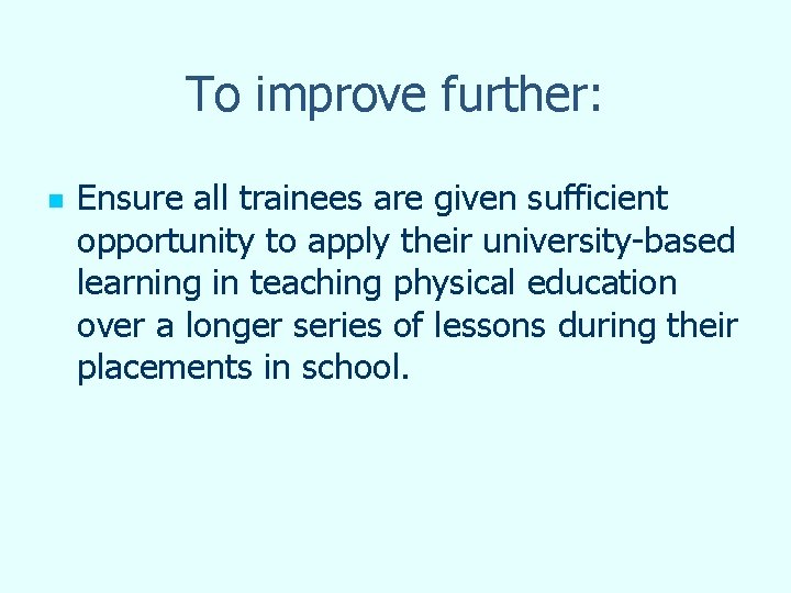 To improve further: n Ensure all trainees are given sufficient opportunity to apply their